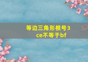 等边三角形根号3 ce不等于bf